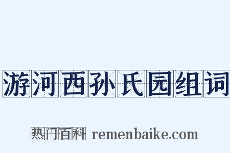 游河西孙氏园组词是什么意思的图片